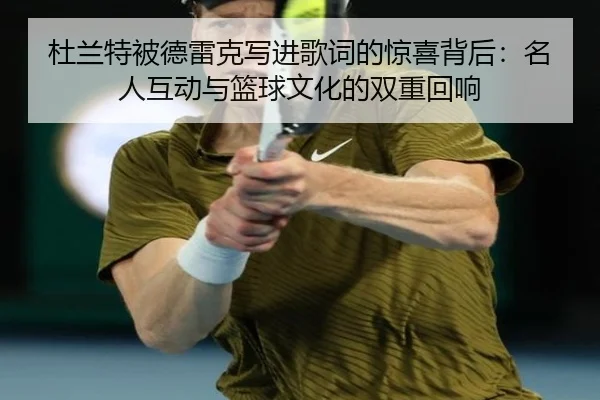 杜兰特被德雷克写进歌词的惊喜背后：名人互动与篮球文化的双重回响